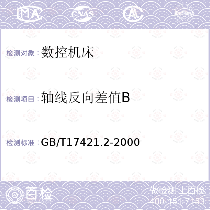 轴线反向差值B GB/T 17421.2-2000 机床检验通则 第2部分:数控轴线的定位精度和重复定位精度的确定