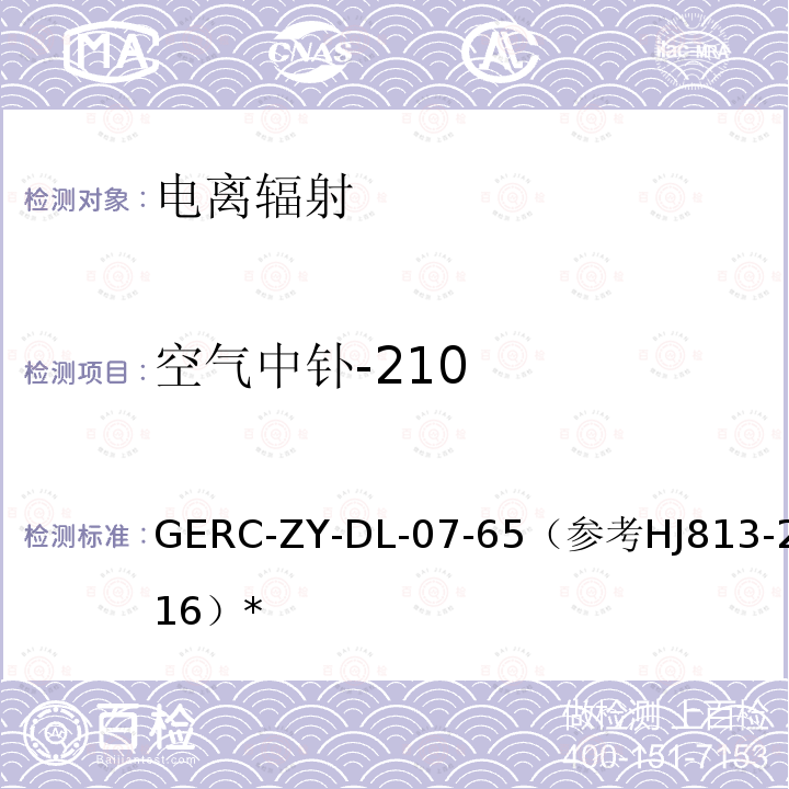 空气中钋-210 GERC-ZY-DL-07-65（参考HJ813-2016）* 空气、生物、土壤中钋-210测量方法作业指导书