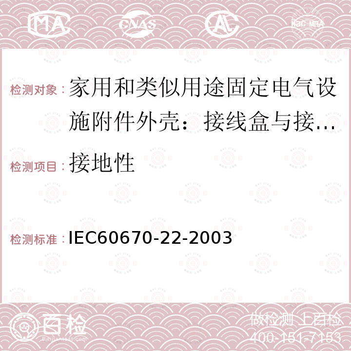 接地性 IEC 60670-22-2003 家用和类似用途固定式电气装置的电气附件盒和外壳 第22部分:连接盒和外壳的特殊要求