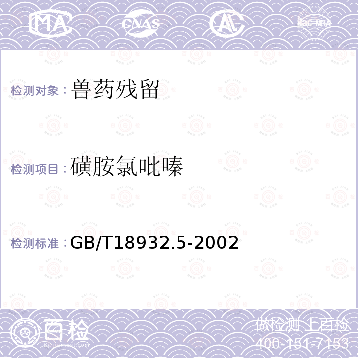 磺胺氯吡嗪 GB/T 18932.5-2002 蜂蜜中磺胺醋酰、磺胺吡啶、磺胺甲基嘧啶、磺胺甲氧哒嗪、磺胺对甲氧嘧啶、磺胺氯哒嗪、磺胺甲基异噁唑、磺胺二甲氧嘧啶残留量的测定方法 液相色谱法