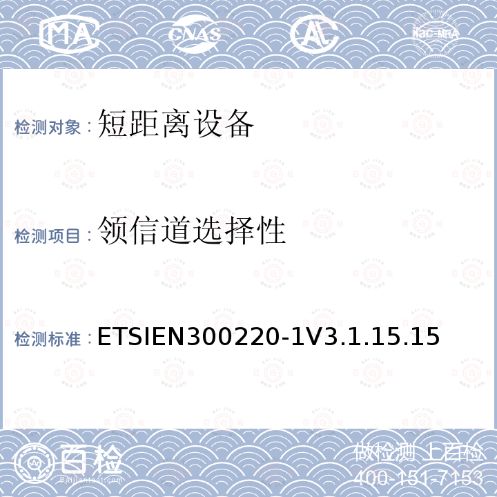 领信道选择性 ETSIEN300220-1V3.1.15.15 电磁兼容和射频频谱特性规范；短距离设备；频率范围从25MHz至1000MHz，第一部分：技术特性和测试方法