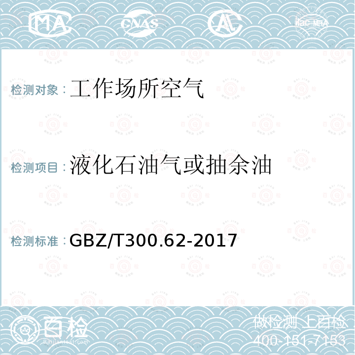 液化石油气或抽余油 GBZ/T 300.62-2017 工作场所空气有毒物质测定 第62部分：溶剂汽油、液化石油气、抽余油和松节油