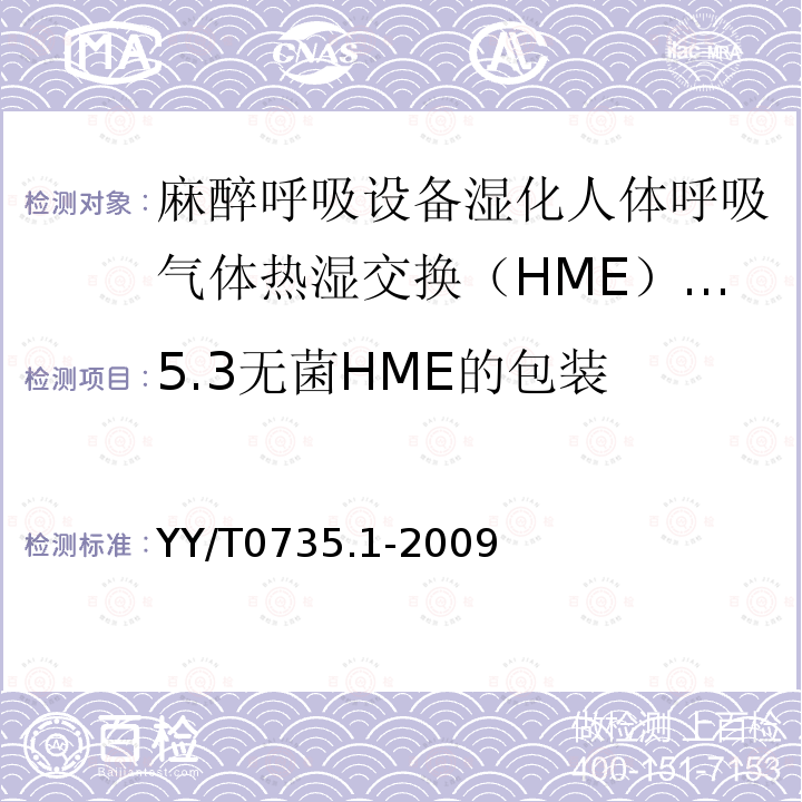5.3无菌HME的包装 YY/T 0735.1-2009 麻醉和呼吸设备 湿化人体呼吸气体的热湿交换器(HME) 第1部分:用于最小潮气量为250mL的HME