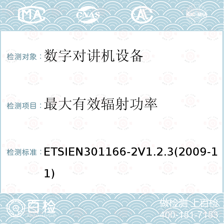 最大有效辐射功率 ETSIEN301166-2V1.2.3(2009-11) 电磁兼容性和无线电频谱事项（ERM）； 陆地移动服务； 用于模拟和/或数字通信（语音和/或数据）并在窄带信道上工作并具有天线连接器的无线电设备； 第2部分：协调的EN,涵盖R＆TTE指令第3.2条的基本要求