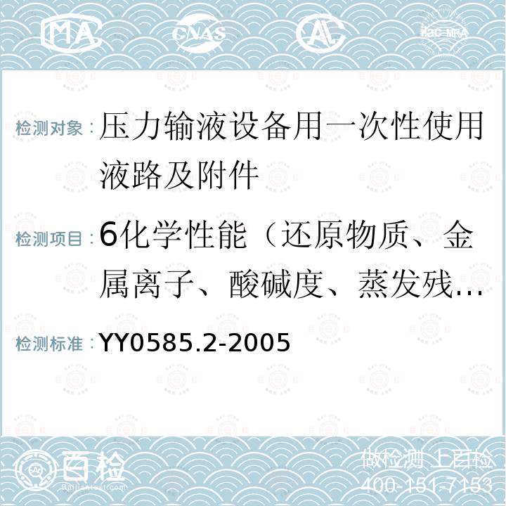 6化学性能（还原物质、金属离子、酸碱度、蒸发残渣、紫外吸光度、环氧乙烷） YY 0585.2-2005 压力输液设备用一次性使用液路及附件 第2部分:附件