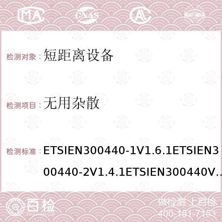 无用杂散 ETSIEN300440-1V1.6.1ETSIEN300440-2V1.4.1ETSIEN300440V2.1.1ETSIEN300440V2.2.17.3，5.3.3，4.2.4 电磁兼容和射频频谱特性规范；短距离设备；工作频段在1GHz至40GHz范围的无线设备 协调标准的需求