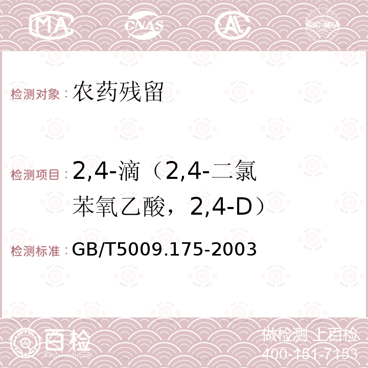 2,4-滴（2,4-二氯苯氧乙酸，2,4-D） GB/T 5009.175-2003 粮食和蔬菜中2,-4滴残留量的测定