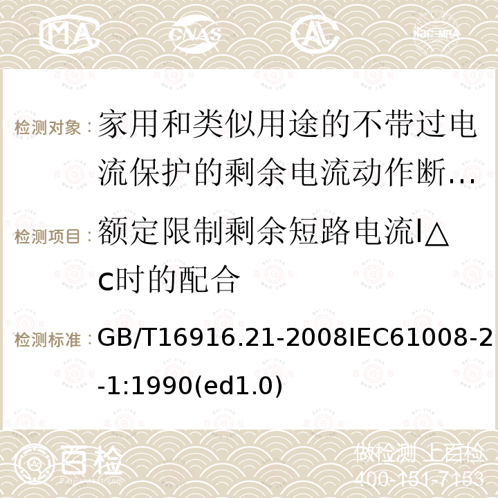 额定限制剩余短路电流I△c时的配合 家用和类似用途的不带过电流保护的剩余电流动作断路器（RCCB）第21部分：一般规则对动作功能与电源电压无关的RCCB的适用性