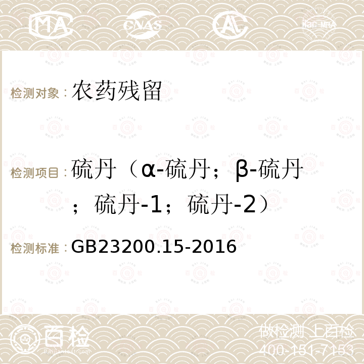 硫丹（α-硫丹；β-硫丹；硫丹-1；硫丹-2） GB 23200.15-2016 食品安全国家标准 食用菌中503种农药及相关化学品残留量的测定 气相色谱-质谱法