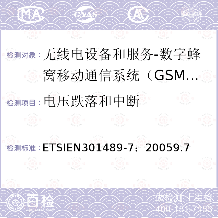 电压跌落和中断 ETSIEN301489-7：20059.7 电磁兼容和无线电频谱事务(ERM);无线电设备和服务的电磁兼容 (EMC) 标准;第七部分: 数字蜂窝移动通信系统（GSM/DCS）移动式和便携式设备及其辅助设备的特别要求