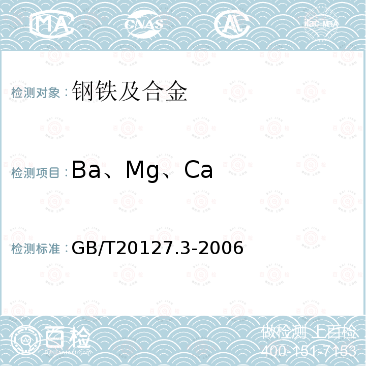 Ba、Mg、Ca GB/T 20127.3-2006 钢铁及合金 痕量元素的测定 第3部分:电感耦合等离子体发射光谱法测定钙、镁和钡含量