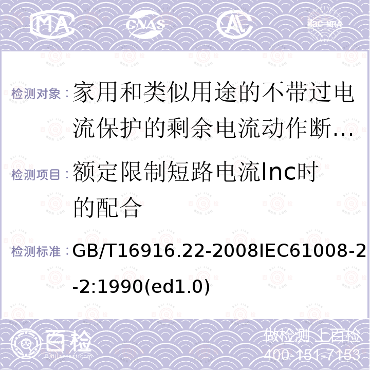 额定限制短路电流Inc时的配合 家用和类似用途的不带过电流保护的剩余电流动作断路器（RCCB）第22部分：一般规则对动作功能与电源电压有关的RCCB的适用性