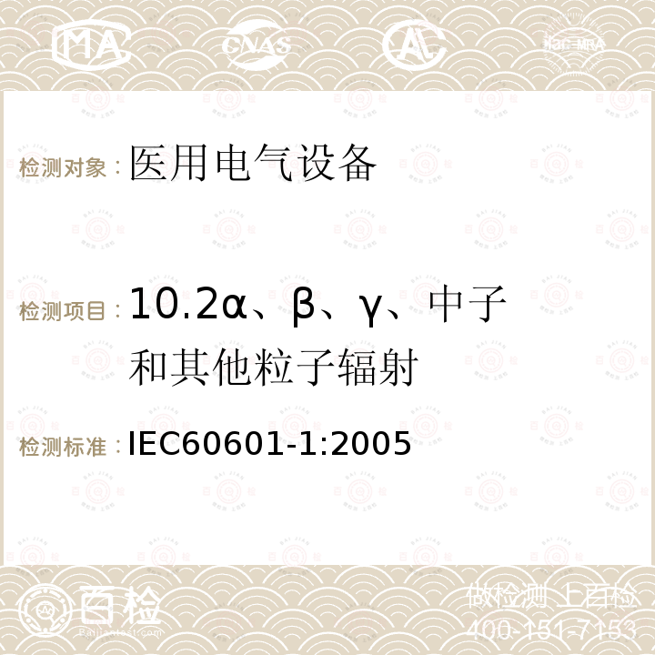 10.2α、β、γ、中子和其他粒子辐射 IEC 60601-1-2005 医用电气设备 第1部分:基本安全和基本性能的通用要求