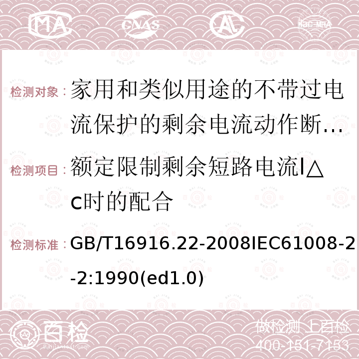 额定限制剩余短路电流I△c时的配合 家用和类似用途的不带过电流保护的剩余电流动作断路器（RCCB）第22部分：一般规则对动作功能与电源电压有关的RCCB的适用性