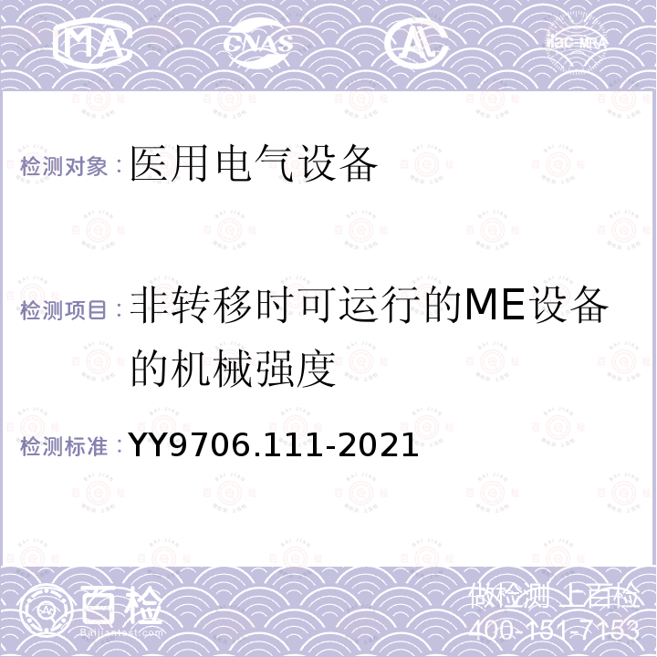 非转移时可运行的ME设备的机械强度 YY 9706.111-2021 医用电气设备 第1-11部分：基本安全和基本性能的通用要求 并列标准：在家庭护理环境中使用的医用电气设备和医用电气系统的要求