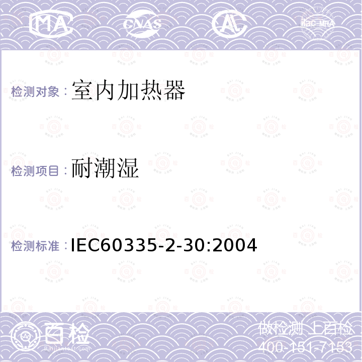 耐潮湿 IEC 60335-2-30-2009+Amd 1-2016 家用和类似用途电器安全 第2-30部分:室内加热器的特殊要求