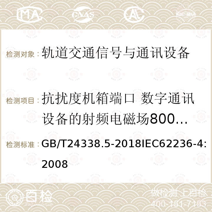 抗扰度机箱端口 数字通讯设备的射频电磁场800MHz-1000MHz 1400MHz-2700MHz 5100MHz-6000MHz GB/T 24338.5-2018 轨道交通 电磁兼容 第4部分：信号和通信设备的发射与抗扰度