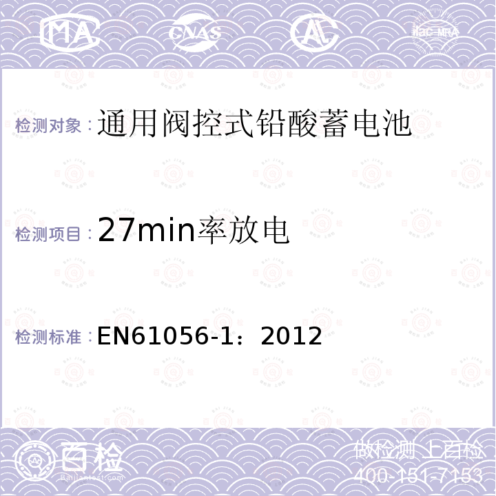 27min率放电 EN61056-1：2012 General purpose lead-acid batteries (valve-regulated types)-Part1:General requirements, functional characteristics – Methods of test
通用阀控式铅酸蓄电池 第1部分:通用要求，功能特性-测试方法