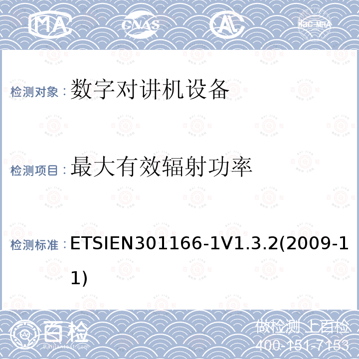 最大有效辐射功率 ETSIEN301166-1V1.3.2(2009-11) 电磁兼容性与无线频谱特性(ERM)；陆地移动服务；采用窄带信道并且具有一个天线接口的用于模拟(或数字)的语音(或数据)通信的无线电设备；第1部分：技术特性及测量方法