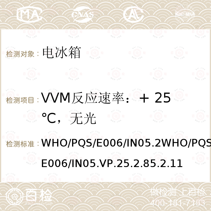 VVM反应速率：+ 25℃，无光 WHO/PQS/E006/IN05.2WHO/PQS/E006/IN05.VP.25.2.85.2.11 疫苗瓶监测仪