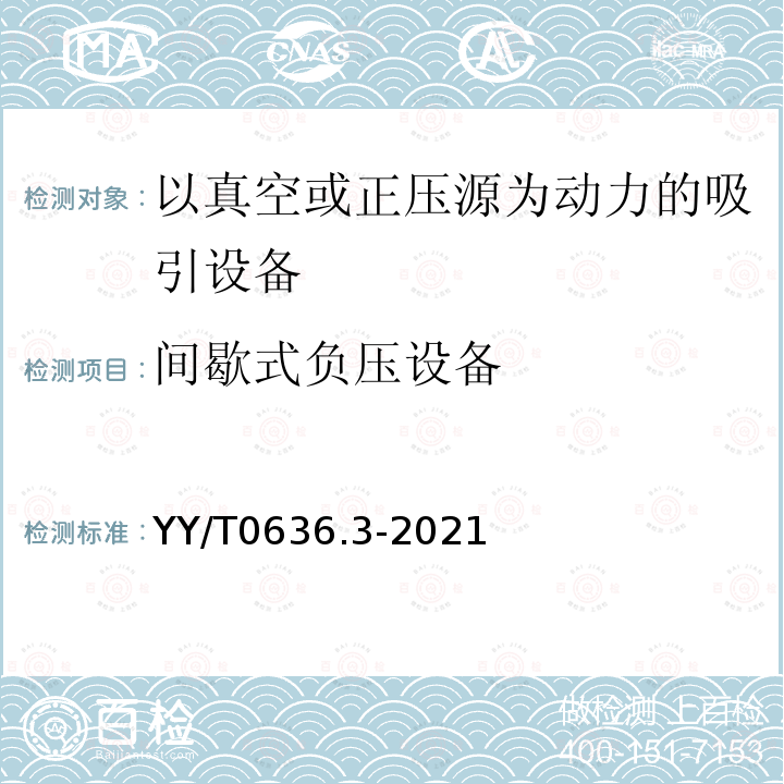 间歇式负压设备 YY/T 0636.3-2021 医用吸引设备 第3部分：以真空或正压源为动力的吸引设备