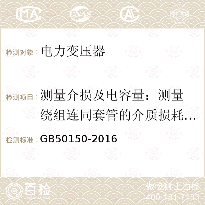 测量介损及电容量：
测量绕组连同套管的介质损耗角正切值tg GB 50150-2016 电气装置安装工程 电气设备交接试验标准(附条文说明)