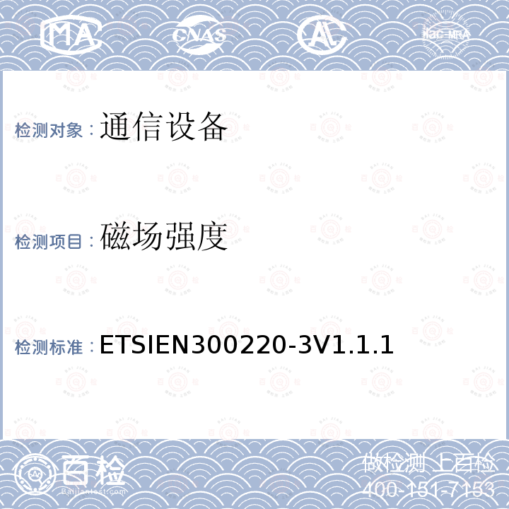 磁场强度 ETSIEN300220-3V1.1.1 电磁兼容性及无线频谱事务（ERM）频段处于25MHz至1GHz范围内的发射功率小于500 mW短距离微功率设备;第三部分：符合R&TTE指令第3.2条基本要求的协调EN条款