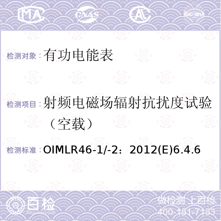 射频电磁场辐射抗扰度试验（空载） OIMLR46-1/-2：2012(E)6.4.6 有功电能表 第1部分：计量及技术要求 第2部分：计量管理和性能试验