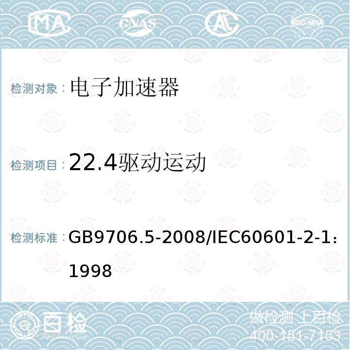 22.4驱动运动 GB 9706.5-2008 医用电气设备 第2部分:能量为1MeV至50MeV电子加速器 安全专用要求