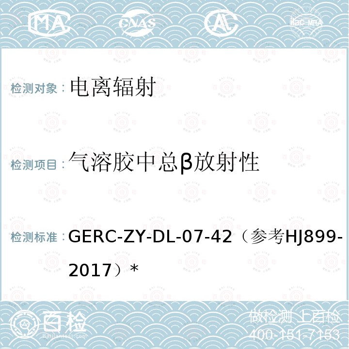 气溶胶中总β放射性 GERC-ZY-DL-07-42（参考
HJ899-2017）* 气溶胶、沉降物及固体中总β放射性测量方法作业指导书