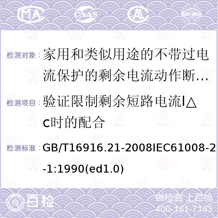 验证限制剩余短路电流I△c时的配合 家用和类似用途的不带过电流保护的剩余电流动作断路器（RCCB）第21部分：一般规则对动作功能与电源电压无关的RCCB的适用性