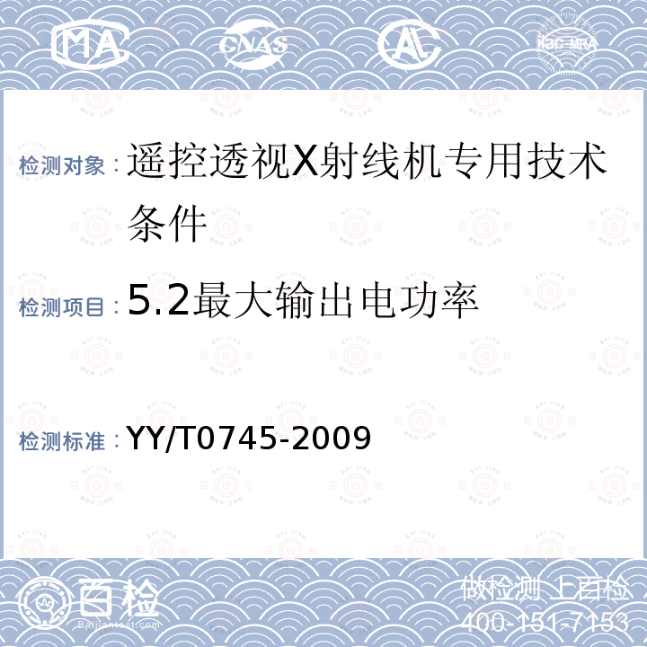 5.2最大输出电功率 YY/T 0745-2009 遥控透视X射线机专用技术条件