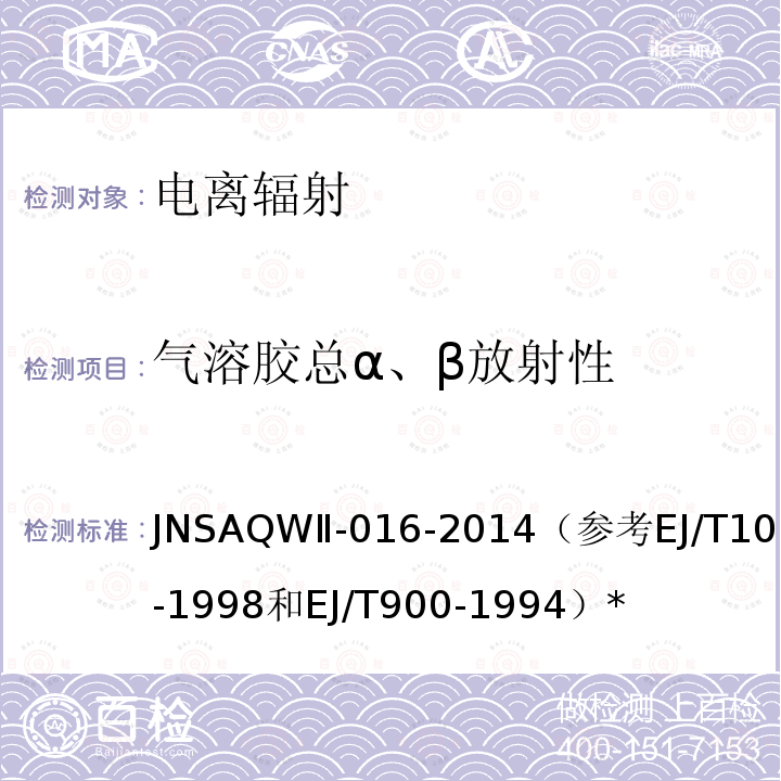 气溶胶总α、β放射性 JNSAQWⅡ-016-2014（参考EJ/T1075-1998和EJ/T900-1994）* 气溶胶中总α、β检测细则