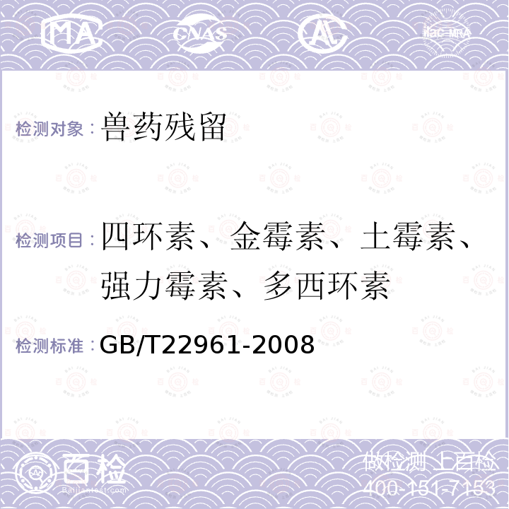 四环素、金霉素、土霉素、强力霉素、多西环素 GB/T 22961-2008 河豚鱼、鳗鱼中土霉素、四环素、金霉素、强力霉素残留量的测定 液相色谱-紫外检测法