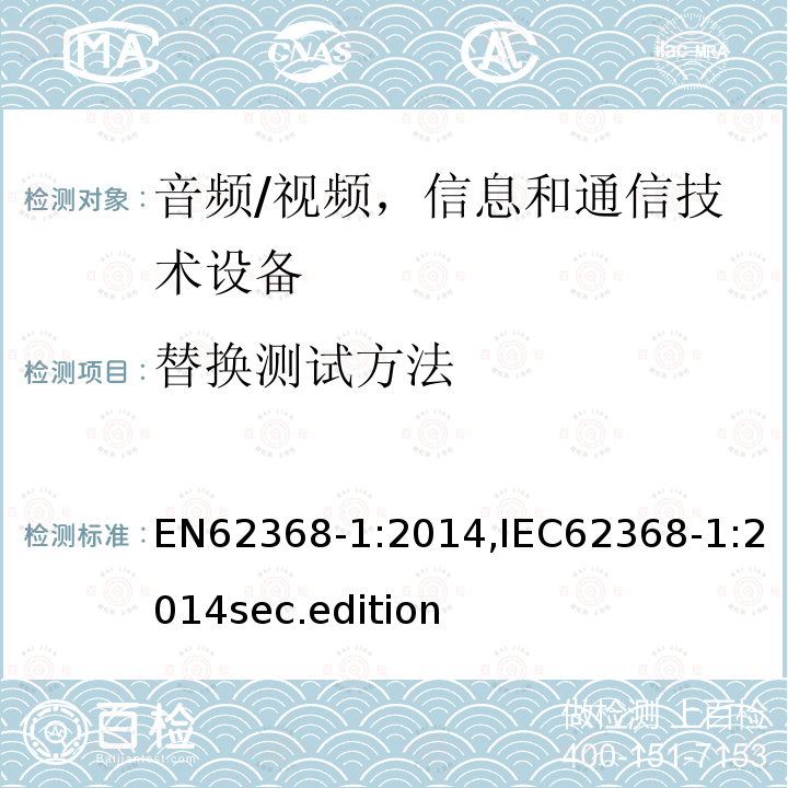 替换测试方法 EN62368-1:2014,IEC62368-1:2014sec.edition 音频、视频、信息和通信技术设备-第1 部分：安全要求