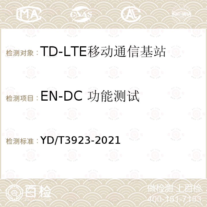 EN-DC 功能测试 YD/T 3923-2021 TD-LTE数字蜂窝移动通信网 基站设备技术要求（第四阶段）