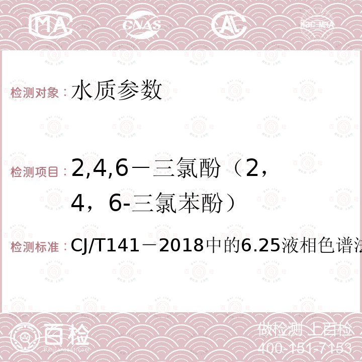 2,4,6－三氯酚（2，4，6-三氯苯酚） CJ/T141－2018中的6.25液相色谱法 城镇供水水质标准检验方法