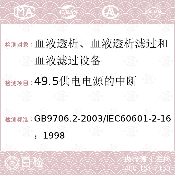 49.5供电电源
的中断 GB 9706.2-2003 医用电气设备 第2-16部分:血液透析、血液透析滤过和血液滤过设备的安全专用要求