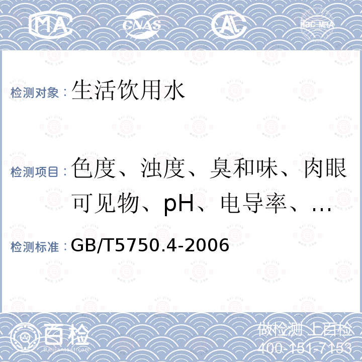 色度、浊度、臭和味、肉眼可见物、pH、电导率、总硬度、溶解性总固体、挥发酚类、阴离子合成洗涤剂 GB/T 5750.4-2006 生活饮用水标准检验方法 感官性状和物理指标