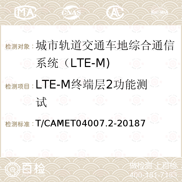 LTE-M终端层2功能测试 T/CAMET04007.2-20187 城市轨道交通车地综合通信系统（LTE-M) 设备技术规范 第2部分：终端设备技术