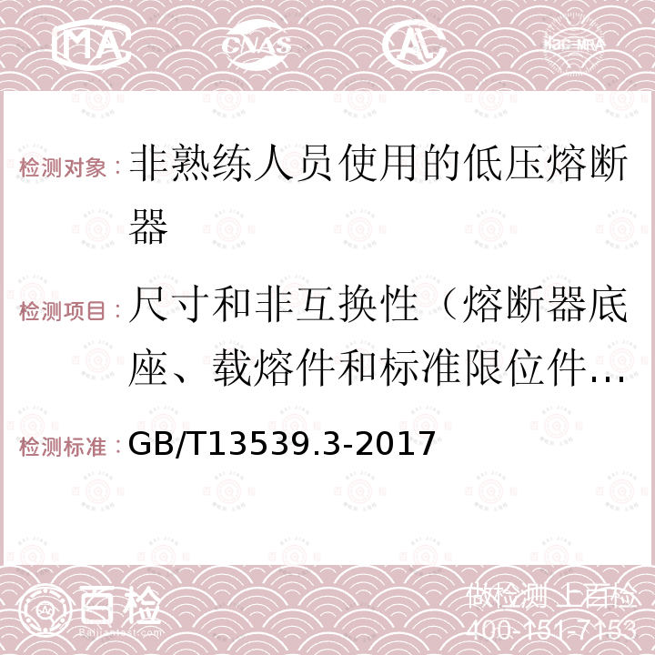 尺寸和非互换性（熔断器底座、载熔件和标准限位件试验） GB/T 13539.3-2017 低压熔断器 第3部分: 非熟练人员使用的熔断器的补充要求 (主要用于家用和类似用途的熔断器) 标准化熔断器系统示例A至F