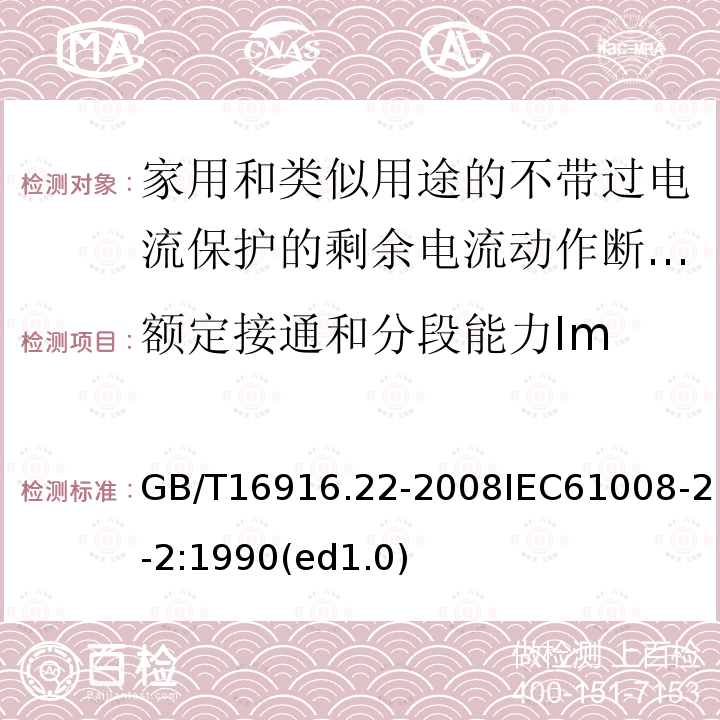 额定接通和分段能力Im GB/T 16916.22-2008 【强改推】家用和类似用途的不带过电流保护的剩余电流动作断路器(RCCB) 第22部分:一般规则对动作功能与电源电压有关的RCCB的适用性