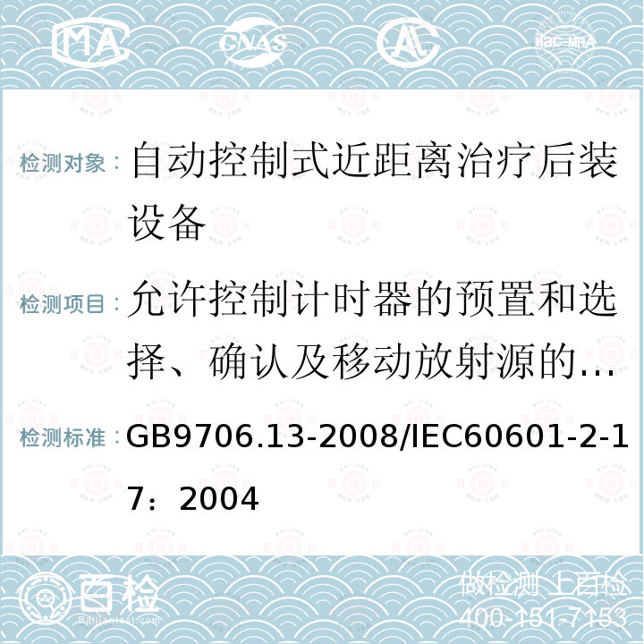 允许控制计时器的预置和选择、确认及移动放射源的钥匙控制 GB 9706.13-2008 医用电气设备 第2部分:自动控制式近距离治疗后装设备安全专用要求