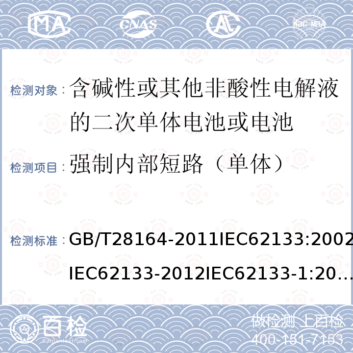 强制内部短路（单体） GB/T 28164-2011 含碱性或其他非酸性电解质的蓄电池和蓄电池组 便携式密封蓄电池和蓄电池组的安全性要求