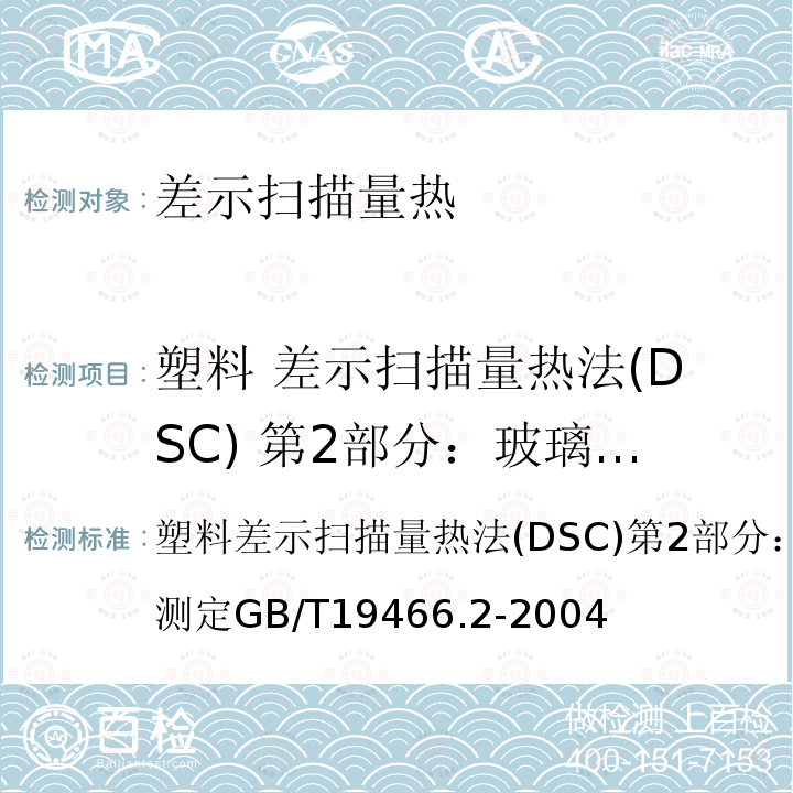 塑料 差示扫描量热法(DSC) 第2部分：玻璃化转变温度的测定 GB/T 19466.2-2004 塑料 差示扫描量热法(DSC) 第2部分:玻璃化转变温度的测定