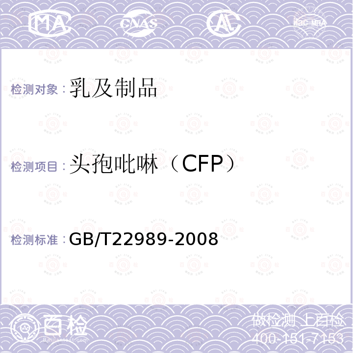 头孢吡啉（CFP） GB/T 22989-2008 牛奶和奶粉中头孢匹林、头孢氨苄、头孢洛宁、头孢喹肟残留量的测定 液相色谱-串联质谱法