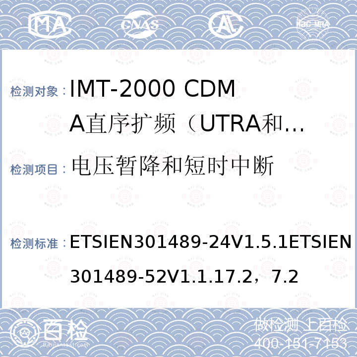 电压暂降和短时中断 ETSIEN301489-24V1.5.1ETSIEN301489-52V1.1.17.2，7.2 电磁兼容性及无线电频谱管理（ERM）; 射频设备和服务的电磁兼容性（EMC）标准第24部分:IMT-2000 CDMA直序扩频（UTRA和E-UTRA）移动和便携无线设备及附属设备的特殊要求