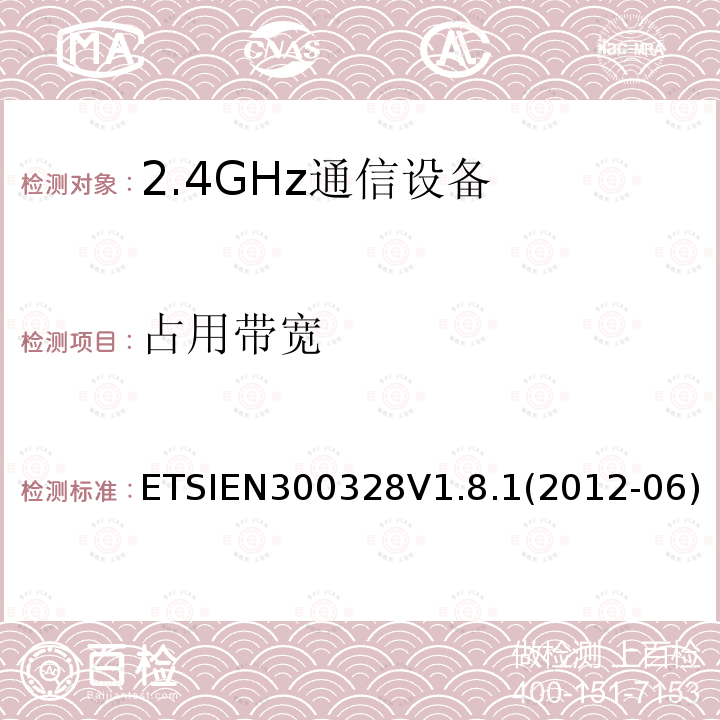 占用带宽 ETSIEN300328V1.8.1(2012-06) 电磁兼容性和无线频谱事务(ERM)；宽带传输系统；工作在2.4GHz ISM频段的使用宽带调制技术的数据传输设备；在R&TTE导则第3.2章下调和EN的基本要求