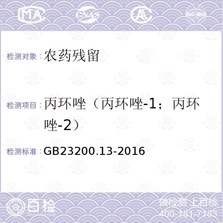 丙环唑（丙环唑-1；丙环唑-2） GB 23200.13-2016 食品安全国家标准 茶叶中448种农药及相关化学品残留量的测定 液相色谱-质谱法