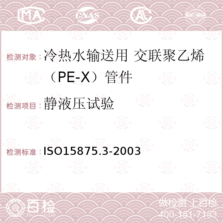 静液压试验 ISO15875.3-2003 冷热水输送用塑料管道系统 － 交联聚乙烯（PE-X） － 第3部分：管件